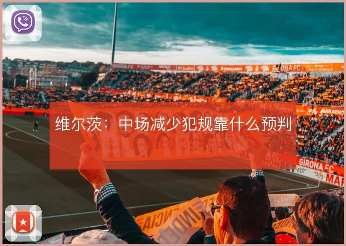 维尔茨：中场减少犯规靠什么预判