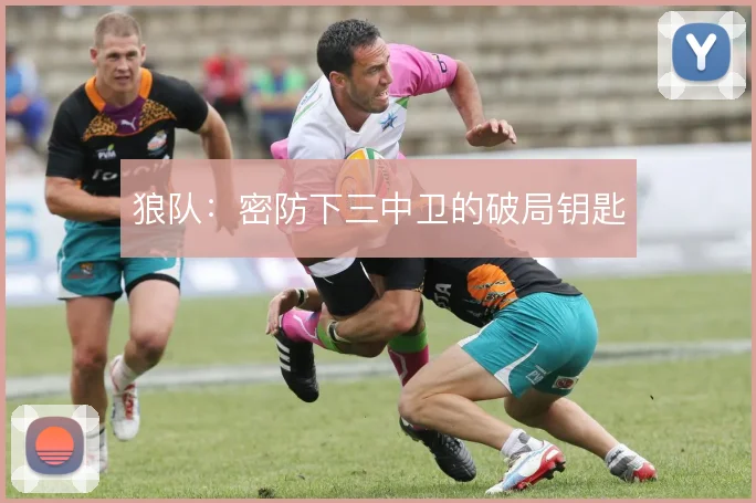 狼队：密防下三中卫的破局钥匙
