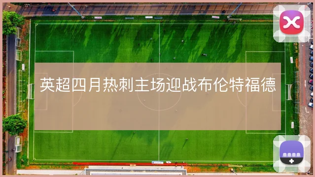 英超四月热刺主场迎战布伦特福德
