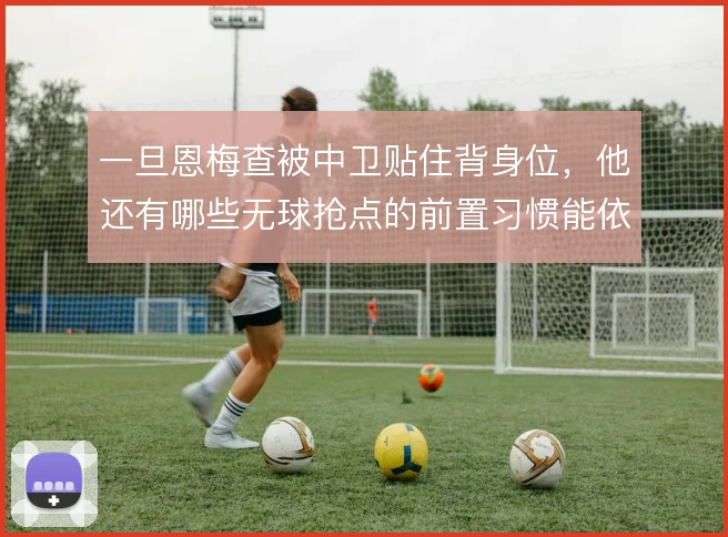 一旦恩梅查被中卫贴住背身位，他还有哪些无球抢点的前置习惯能依仗