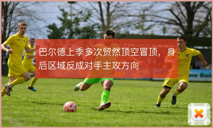 巴尔德上季多次贸然顶空冒顶,身后区域反成对手主攻方向