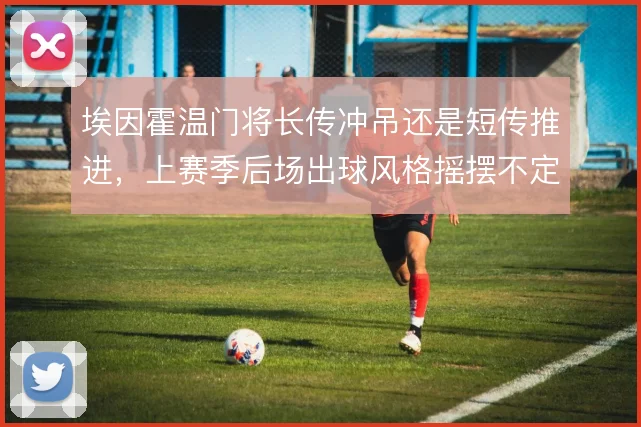 埃因霍温门将长传冲吊还是短传推进，上赛季后场出球风格摇摆不定