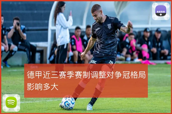 德甲近三赛季赛制调整对争冠格局影响多大