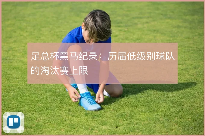 足总杯黑马纪录：历届低级别球队的淘汰赛上限