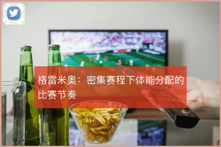 格雷米奥：密集赛程下体能分配的比赛节奏