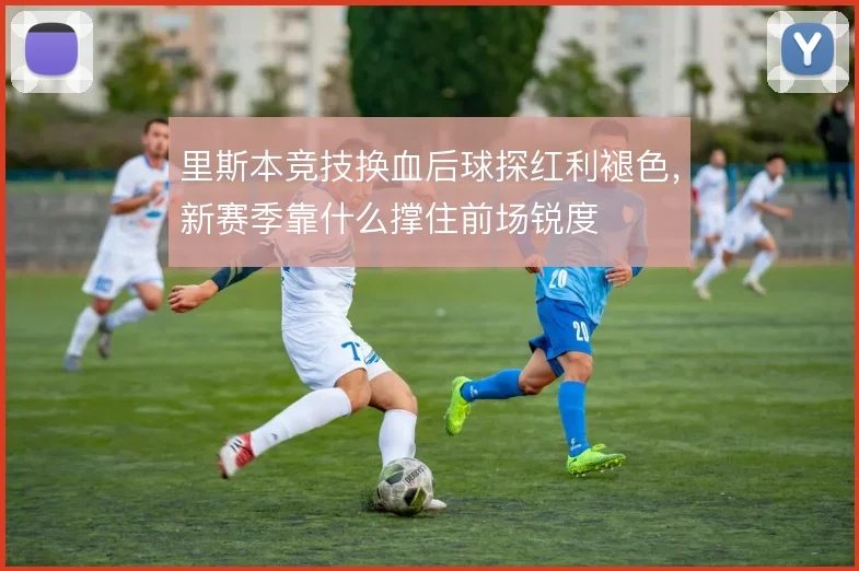 里斯本竞技换血后球探红利褪色,新赛季靠什么撑住前场锐度