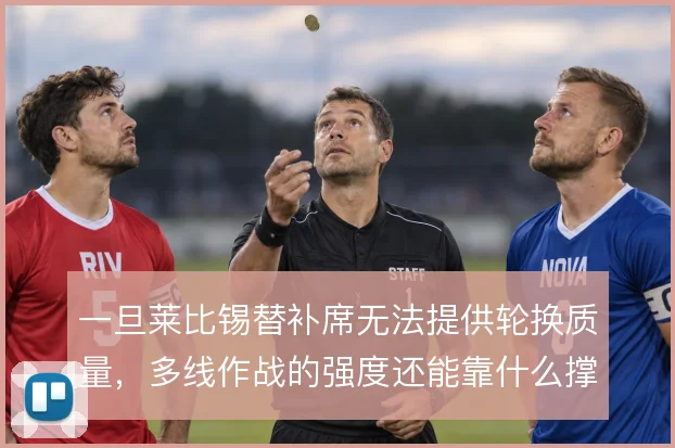 一旦莱比锡替补席无法提供轮换质量，多线作战的强度还能靠什么撑住