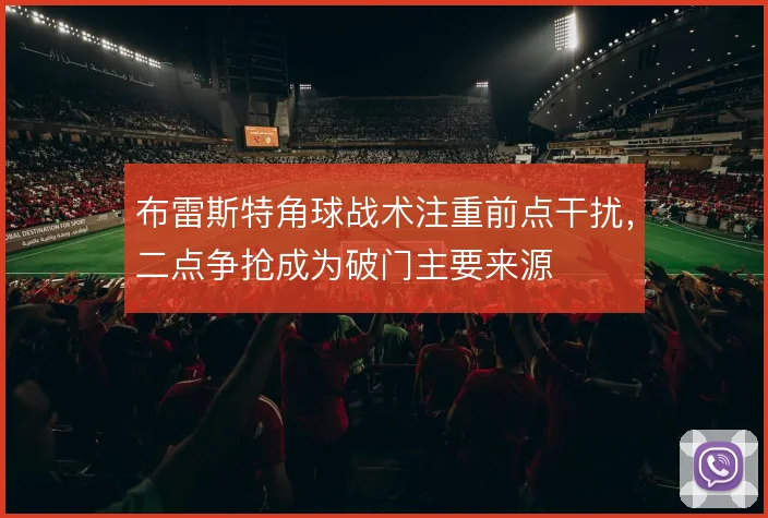 布雷斯特角球战术注重前点干扰，二点争抢成为破门主要来源