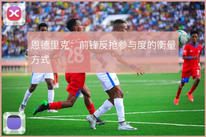 恩德里克:前锋反抢参与度的衡量方式