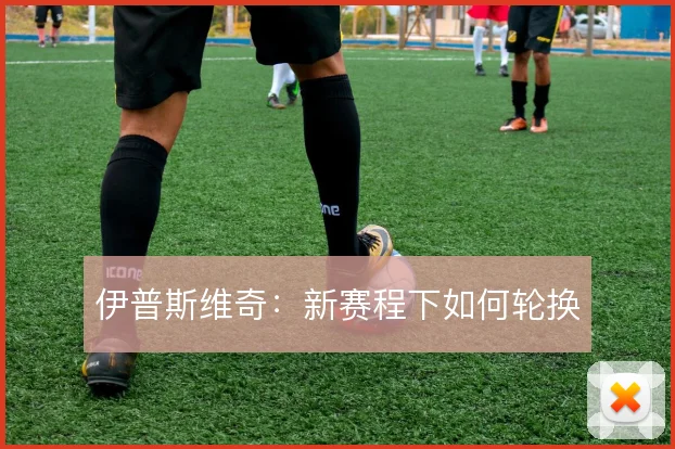 伊普斯维奇：新赛程下如何轮换