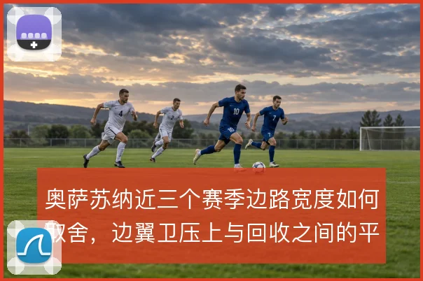 奥萨苏纳近三个赛季边路宽度如何取舍，边翼卫压上与回收之间的平衡