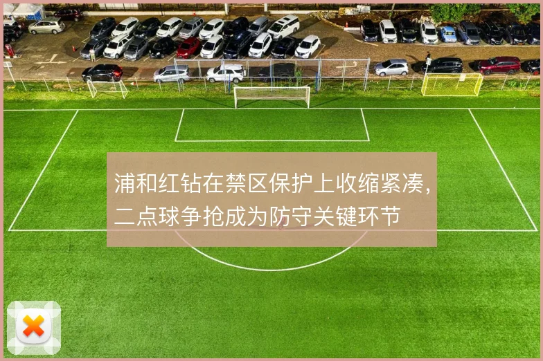 浦和红钻在禁区保护上收缩紧凑，二点球争抢成为防守关键环节