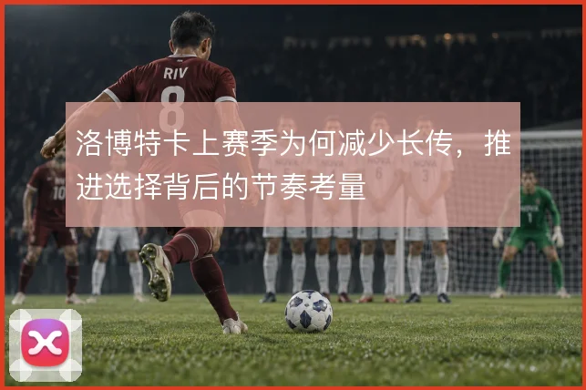 洛博特卡上赛季为何减少长传,推进选择背后的节奏考量