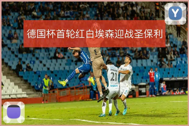 德国杯首轮红白埃森迎战圣保利