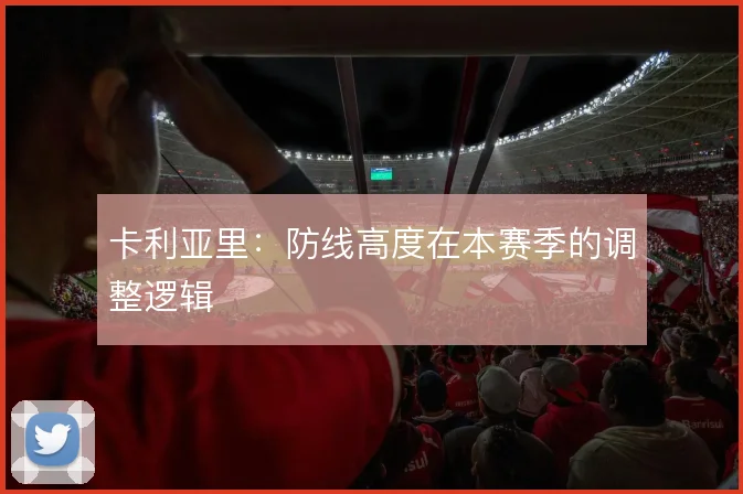 卡利亚里:防线高度在本赛季的调整逻辑