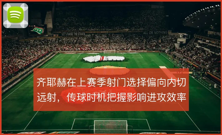 齐耶赫在上赛季射门选择偏向内切远射，传球时机把握影响进攻效率