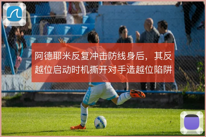 阿德耶米反复冲击防线身后，其反越位启动时机撕开对手造越位陷阱