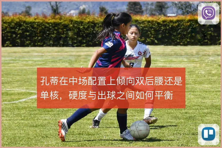孔蒂在中场配置上倾向双后腰还是单核，硬度与出球之间如何平衡