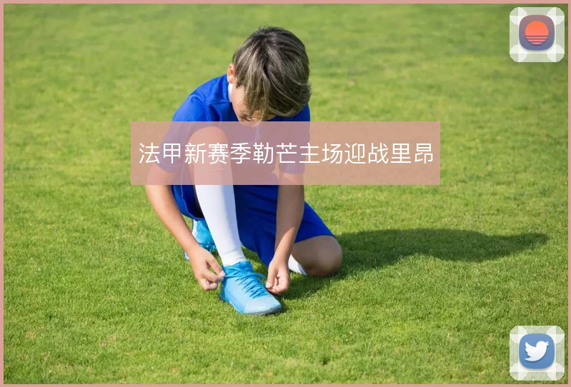 法甲新赛季勒芒主场迎战里昂