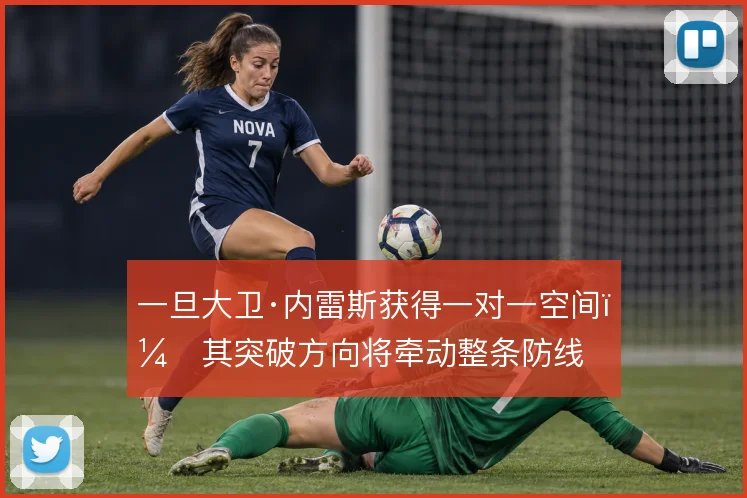 一旦大卫·内雷斯获得一对一空间,其突破方向将牵动整条防线