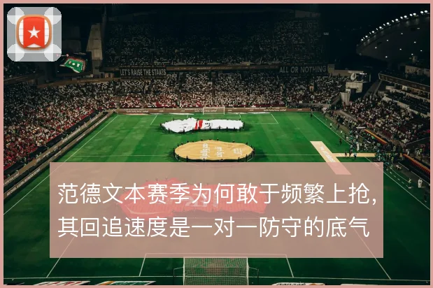 范德文本赛季为何敢于频繁上抢，其回追速度是一对一防守的底气