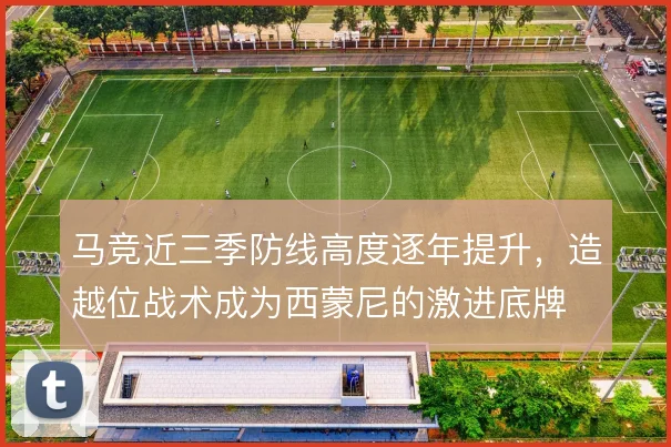 马竞近三季防线高度逐年提升，造越位战术成为西蒙尼的激进底牌