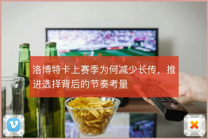 洛博特卡上赛季为何减少长传,推进选择背后的节奏考量