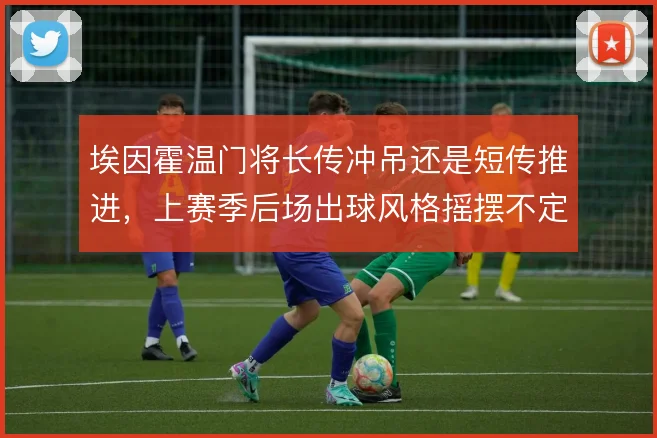 埃因霍温门将长传冲吊还是短传推进，上赛季后场出球风格摇摆不定