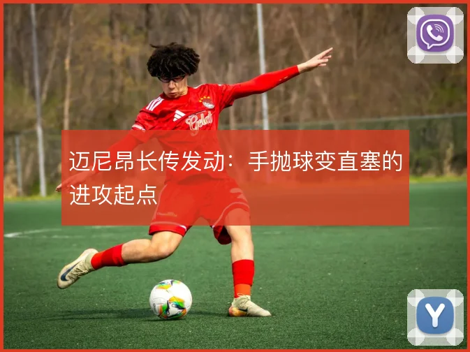 迈尼昂长传发动：手抛球变直塞的进攻起点