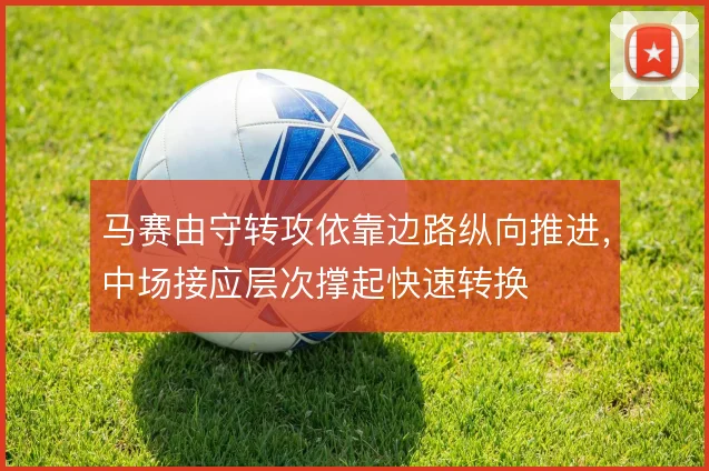 马赛由守转攻依靠边路纵向推进，中场接应层次撑起快速转换