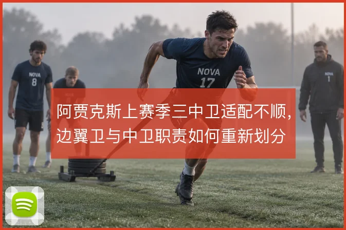 阿贾克斯上赛季三中卫适配不顺，边翼卫与中卫职责如何重新划分