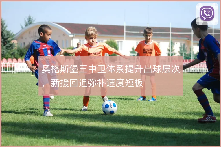 奥格斯堡三中卫体系提升出球层次，新援回追弥补速度短板