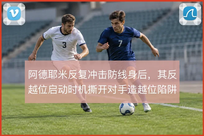 阿德耶米反复冲击防线身后，其反越位启动时机撕开对手造越位陷阱