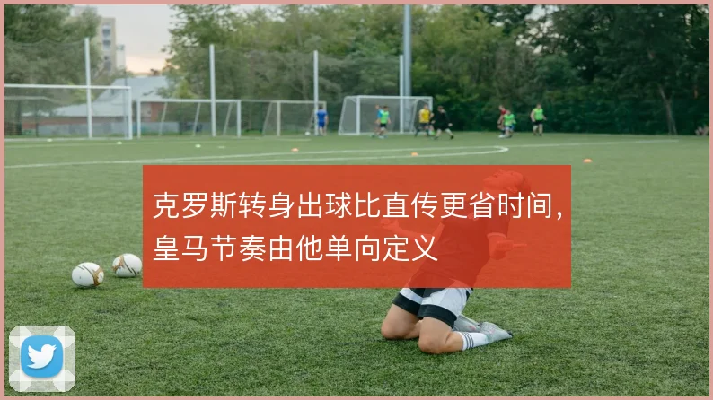克罗斯转身出球比直传更省时间，皇马节奏由他单向定义