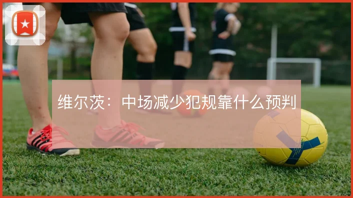 维尔茨：中场减少犯规靠什么预判