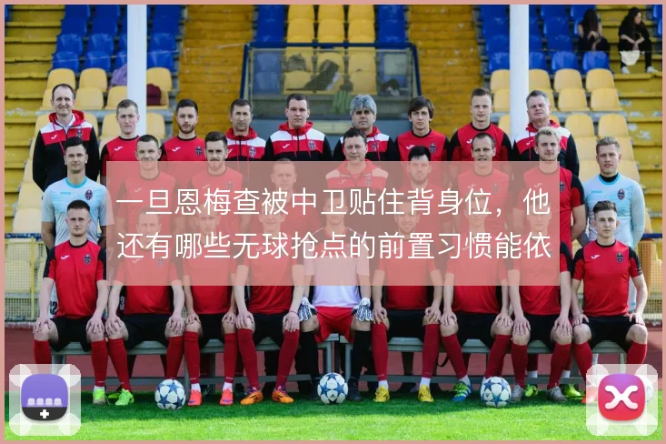 一旦恩梅查被中卫贴住背身位，他还有哪些无球抢点的前置习惯能依仗