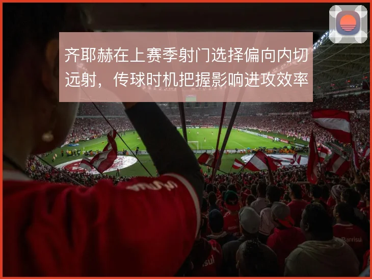 齐耶赫在上赛季射门选择偏向内切远射，传球时机把握影响进攻效率
