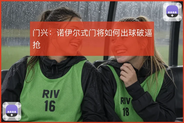 门兴：诺伊尔式门将如何出球破逼抢