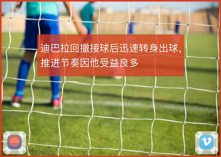 迪巴拉回撤接球后迅速转身出球，推进节奏因他受益良多