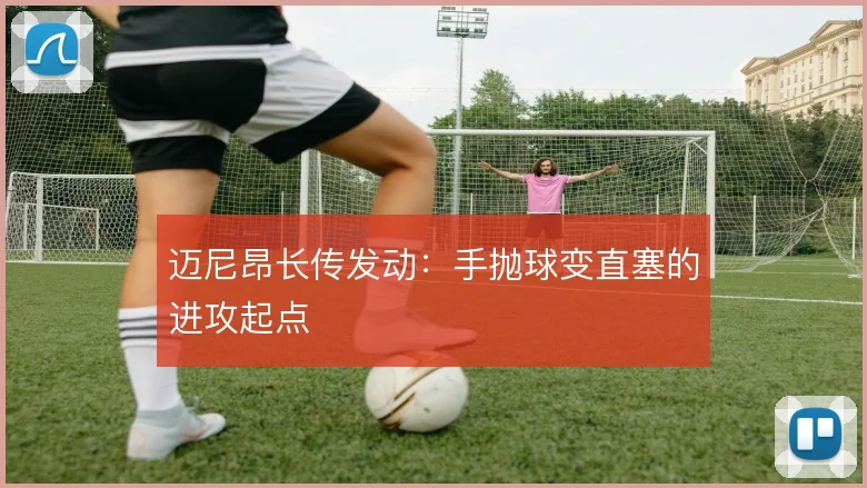迈尼昂长传发动：手抛球变直塞的进攻起点