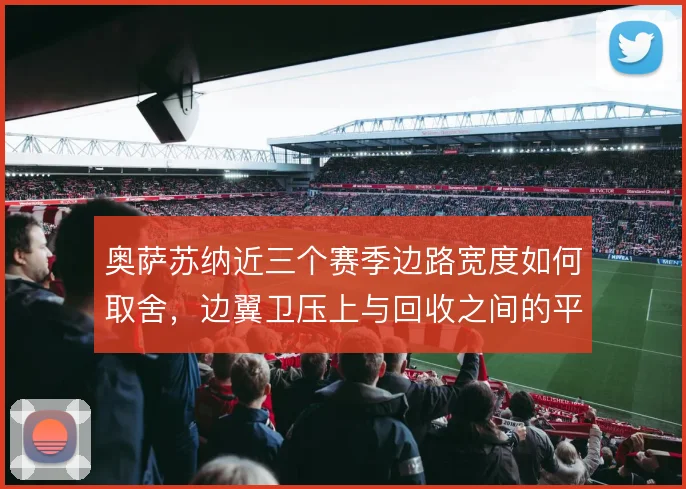 奥萨苏纳近三个赛季边路宽度如何取舍，边翼卫压上与回收之间的平衡